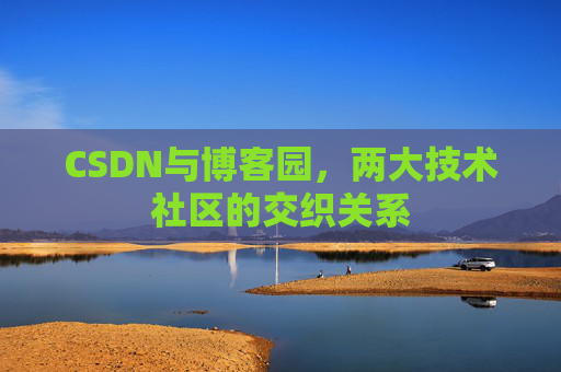CSDN与博客园,两大技术社区的交织关系